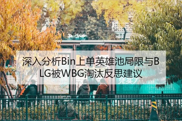 深入分析Bin上单英雄池局限与BLG被WBG淘汰反思建议