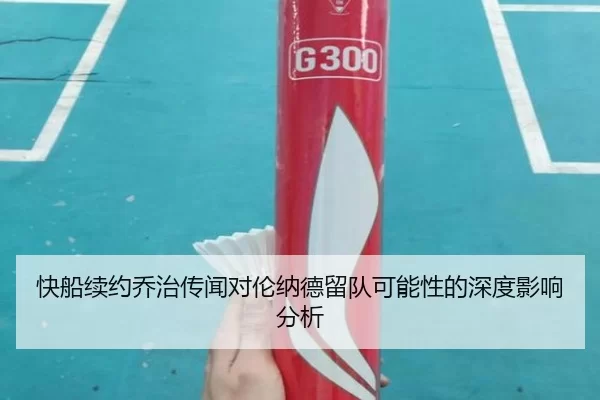 快船续约乔治传闻对伦纳德留队可能性的深度影响分析