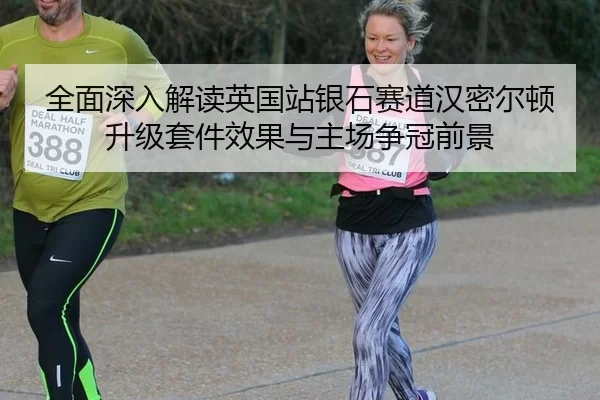 全面深入解读英国站银石赛道汉密尔顿升级套件效果与主场争冠前景