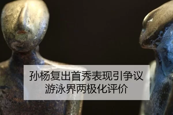 孙杨复出首秀表现引争议 游泳界两极化评价
