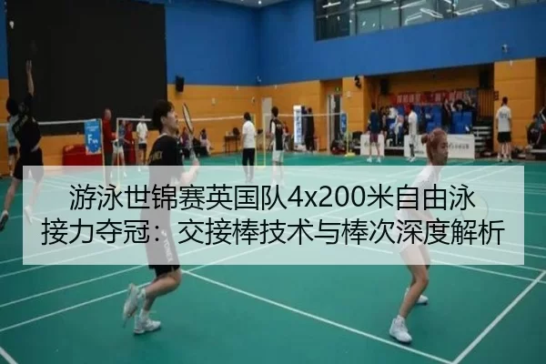 游泳世锦赛英国队4x200米自由泳接力夺冠：交接棒技术与棒次深度解析