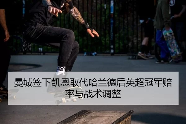 曼城签下凯恩取代哈兰德后英超冠军赔率与战术调整